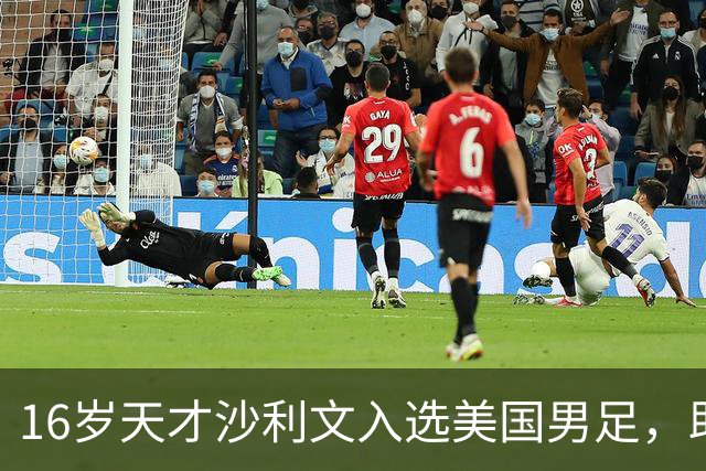 16岁天才沙利文入选美国男足，助力新一代足球之路